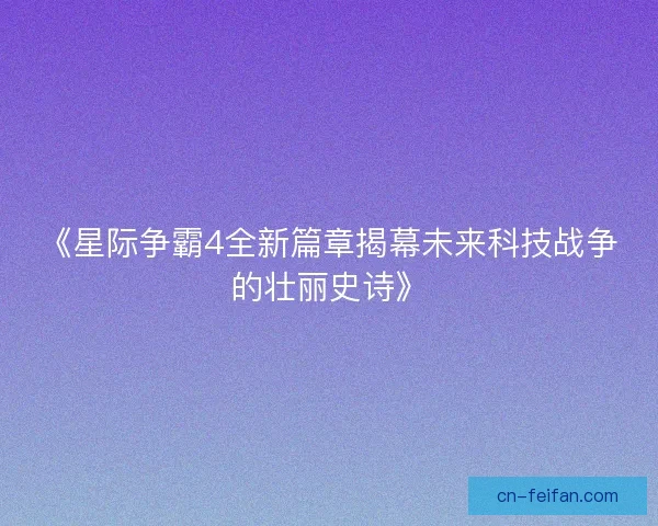 《星际争霸4全新篇章揭幕未来科技战争的壮丽史诗》